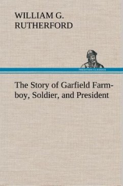 The Story of Garfield Farm-boy, Soldier, and President - Rutherford, William G.