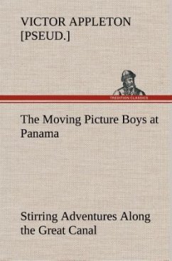The Moving Picture Boys at Panama Stirring Adventures Along the Great Canal - Appleton, Victor