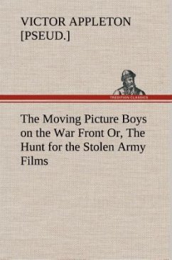 The Moving Picture Boys on the War Front Or, The Hunt for the Stolen Army Films - Appleton, Victor