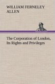 The Corporation of London, Its Rights and Privileges