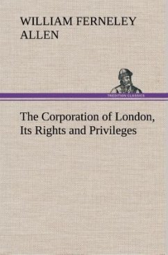 The Corporation of London, Its Rights and Privileges - Allen, William F.