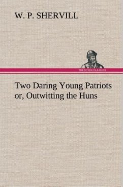 Two Daring Young Patriots or, Outwitting the Huns - Shervill, W. P.
