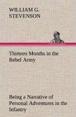 Thirteen Months in the Rebel Army Being a Narrative of Personal Adventures in the Infantry, Ordnance, Cavalry, Courier, and Hospital Services; With an Exhibition of the Power, Purposes, Earnestness, Military Despotism, and Demoralization of the South