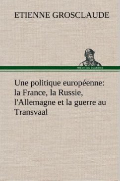 Une politique européenne : la France, la Russie, l'Allemagne et la guerre au Transvaal - Grosclaude, Etienne