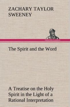 The Spirit and the Word A Treatise on the Holy Spirit in the Light of a Rational Interpretation of the Word of Truth - Sweeney, Zachary Taylor