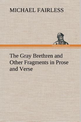 The Gray Brethren and Other Fragments in Prose and Verse The Gray Brethren and Other Fragments in Prose and Verse