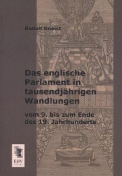 Das englische Parlament in tausendjährigen Wandlungen vom 9. bis zum Ende des 19. Jahrhunderts - Gneist, Rudolf