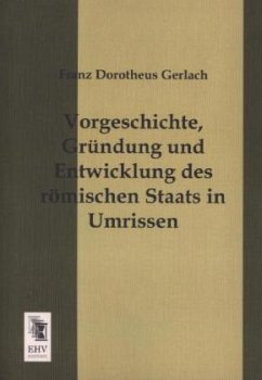 Vorgeschichte, Gründung und Entwicklung des römischen Staats in Umrissen - Gerlach, Franz D.
