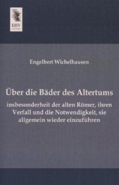 Über die Bäder des Altertums, insbesonderheit der alten Römer, ihren Verfall und die Notwendigkeit, sie allgemein wieder einzuführen - Wichelhausen, Engelbert