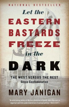 Let the Eastern Bastards Freeze in the Dark: The West Versus the Rest Since Confederation - Janigan, Mary