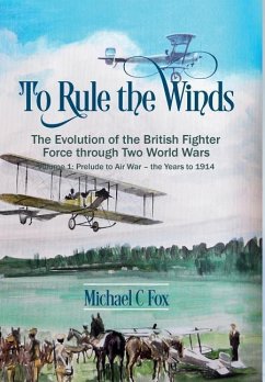 To Rule the Winds: The Evolution of the British Fighter Force Through Two World Wars - Fox, Michael C.