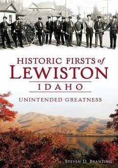 Historic Firsts of Lewiston, Idaho: Unintended Greatness - Branting, Steven D.