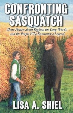 Confronting Sasquatch: Short Fiction about Bigfoot, the Deep Woods, and the People Who Encounter a Legend - Shiel, Lisa A.