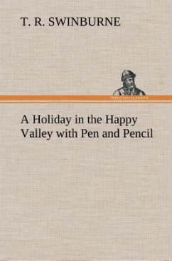 A Holiday in the Happy Valley with Pen and Pencil - Swinburne, T. R.