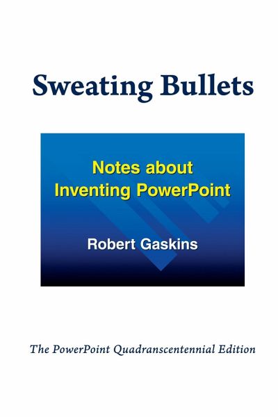 Sweating Bullets: Notes about Inventing PowerPoint Sweating Bullets: Notes about Inventing PowerPoint