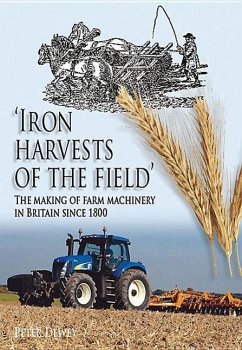 Iron Harvests of the Field: The Making of Farm Machinery in Britain Since 1800 - Dewey, Peter