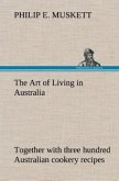 The Art of Living in Australia ; together with three hundred Australian cookery recipes and accessory kitchen information by Mrs. H. Wicken