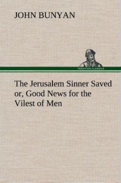 The Jerusalem Sinner Saved; or, Good News for the Vilest of Men - Bunyan, John