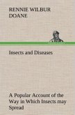 Insects and Diseases A Popular Account of the Way in Which Insects may Spread or Cause some of our Common Diseases