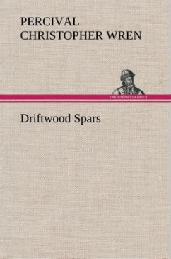 Driftwood Spars The Stories of a Man, a Boy, a Woman, and Certain Other People Who Strangely Met Upon the Sea of Life - Wren, Percival Christopher