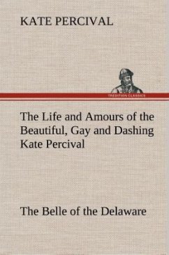 The Life and Amours of the Beautiful, Gay and Dashing Kate Percival The Belle of the Delaware - Percival, Kate