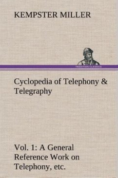 Cyclopedia of Telephony & Telegraphy Vol. 1 A General Reference Work on Telephony, etc. etc. - Miller, Kempster