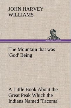 The Mountain that was 'God' Being a Little Book About the Great Peak Which the Indians Named 'Tacoma' but Which is Officially Called 'Rainier' - Williams, John Harvey