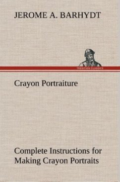 Crayon Portraiture Complete Instructions for Making Crayon Portraits on Crayon Paper and on Platinum, Silver and Bromide Enlargements - Barhydt, Jerome A.
