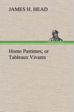 Home Pastimes; or Tableaux Vivants - Head, James H. Home Pastimes; or Tableaux Vivants - Head, James H.