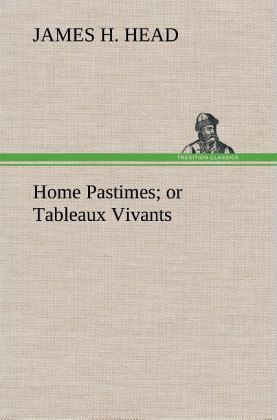 Home Pastimes; or Tableaux Vivants Home Pastimes; or Tableaux Vivants