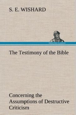The Testimony of the Bible Concerning the Assumptions of Destructive Criticism - Wishard, S. E.