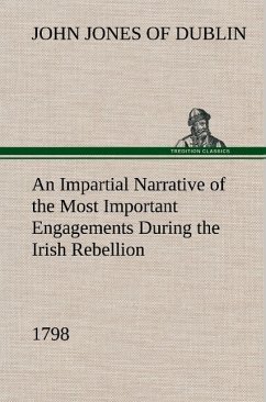 An Impartial Narrative of the Most Important Engagements Which Took Place Between His Majesty's Forces and the Rebels, During the Irish Rebellion, 1798.