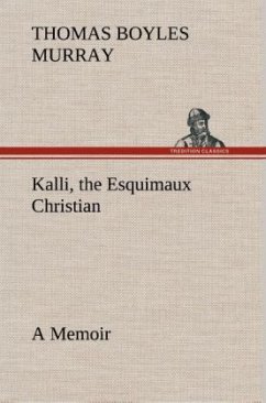 Kalli, the Esquimaux Christian A Memoir - Murray, Thomas Boyles