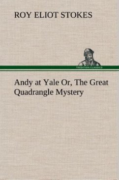 Andy at Yale Or, The Great Quadrangle Mystery - Stokes, Roy Eliot