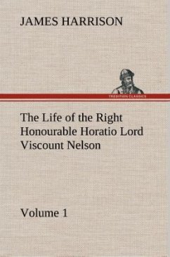 The Life of the Right Honourable Horatio Lord Viscount Nelson, Volume 1 - Harrison, James