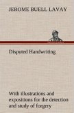 Disputed Handwriting An exhaustive, valuable, and comprehensive work upon one of the most important subjects of to-day. With illustrations and expositions for the detection and study of forgery by handwriting of all kinds