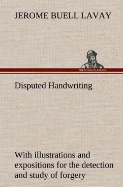 Disputed Handwriting An exhaustive, valuable, and comprehensive work upon one of the most important subjects of to-day. With illustrations and expositions for the detection and study of forgery by handwriting of all kinds - Lavay, Jerome Buell
