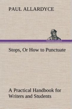 Stops, Or How to Punctuate A Practical Handbook for Writers and Students - Allardyce, Paul