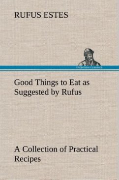 Good Things to Eat as Suggested by Rufus A Collection of Practical Recipes for Preparing Meats, Game, Fowl, Fish, Puddings, Pastries, Etc. - Estes, Rufus