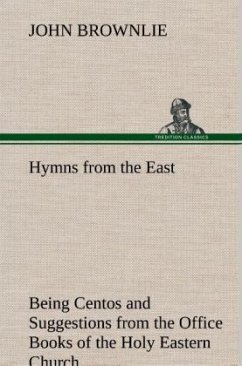 Hymns from the East Being Centos and Suggestions from the Office Books of the Holy Eastern Church - Brownlie, John