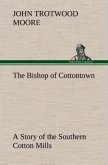 The Bishop of Cottontown A Story of the Southern Cotton Mills
