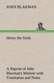 Henry the Sixth A Reprint of John Blacman's Memoir with Translation and Notes