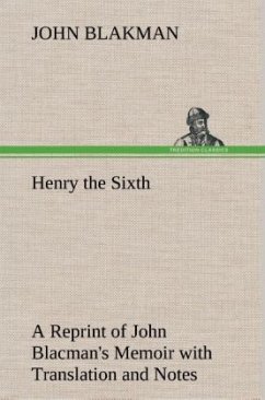 Henry the Sixth A Reprint of John Blacman's Memoir with Translation and Notes - Blakman, John