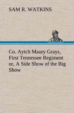 Co. Aytch Maury Grays, First Tennessee Regiment or, A Side Show of the Big Show - Watkins, Sam R.