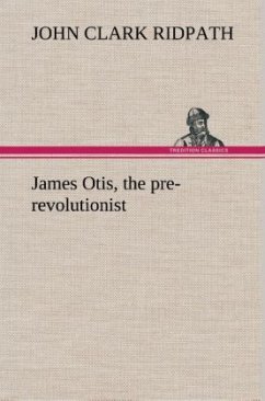 James Otis, the pre-revolutionist - Ridpath, John Clark