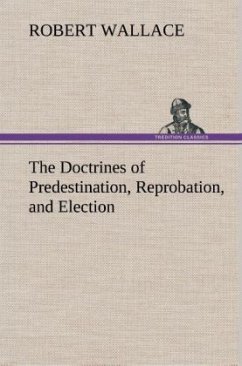 The Doctrines of Predestination, Reprobation, and Election - Wallace, Robert