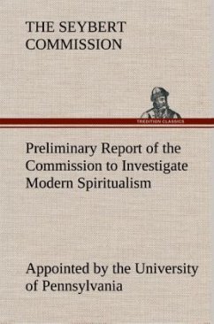 Preliminary Report of the Commission Appointed by the University of Pennsylvania to Investigate Modern Spiritualism - Seybert Commission, The