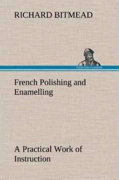 French Polishing and Enamelling A Practical Work of Instruction - Bitmead, Richard