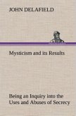 Mysticism and its Results Being an Inquiry into the Uses and Abuses of Secrecy