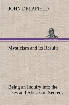 Mysticism and its Results Being an Inquiry into the Uses and Abuses of Secrecy - Delafield, John